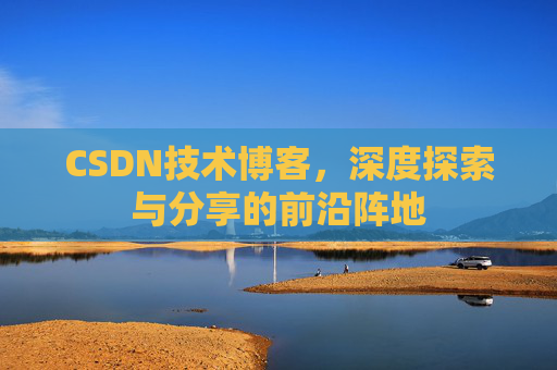 CSDN技术博客，深度探索与分享的前沿阵地